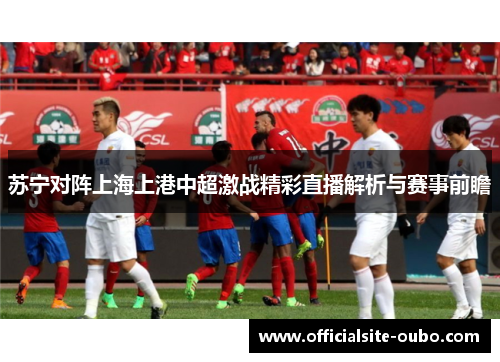 苏宁对阵上海上港中超激战精彩直播解析与赛事前瞻