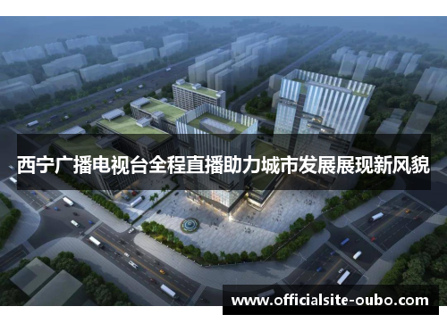 西宁广播电视台全程直播助力城市发展展现新风貌